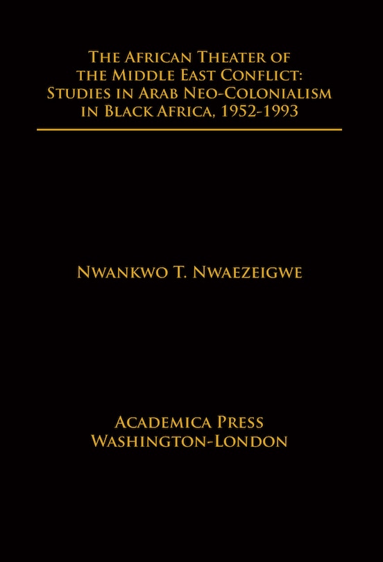 The African Theater Of The Middle East Conflict: Studies In Arab Neo-colonialism In Black Africa, 1952-1993