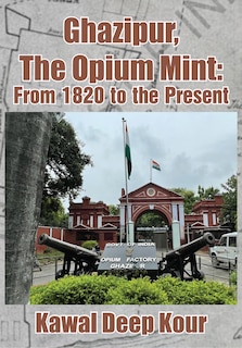 Ghazipur, The Opium Mint: From 1820 to the Present