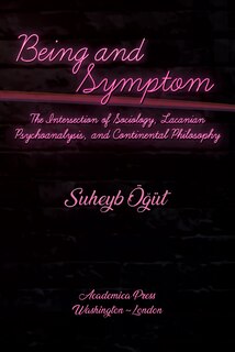 Being And Symptom: The Intersection Of Sociology, Lacanian Psychoanalysis, And Continental Philosophy