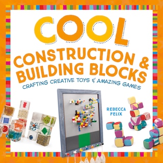 Front cover_Cool Construction & Building Blocks: Crafting Creative Toys & Amazing Games