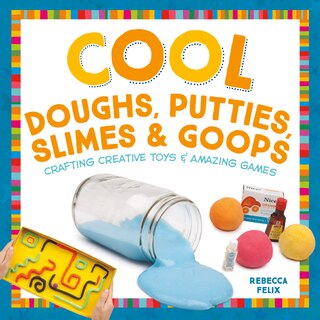 Front cover_Cool Doughs, Putties, Slimes, & Goops: Crafting Creative Toys & Amazing Games