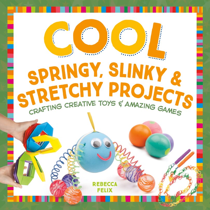 Front cover_Cool Springy, Slinky, & Stretchy Projects: Crafting Creative Toys & Amazing Games