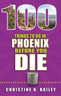 Front cover_100 Things to Do in Phoenix Before You Die