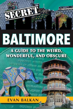 Secret Baltimore: A Guide to the Weird, Wonderful, and Obscure