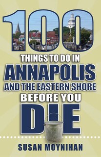 Front cover_100 Things to Do in Annapolis and the Eastern Shore Before You Die