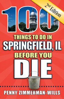 Front cover_100 Things to Do in Springfield, Il Before You Die, 2nd Edition