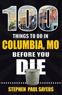 Front cover_100 Things to Do in Columbia, Mo Before You Die