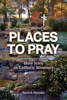 Couverture_Places to Pray: Holy Sites in Catholic Missouri