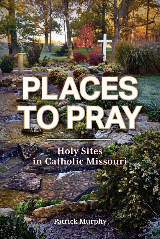 Couverture_Places to Pray: Holy Sites in Catholic Missouri