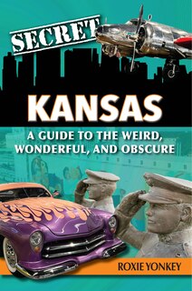 Front cover_Secret Kansas: A Guide to the Weird, Wonderful, and Obscure