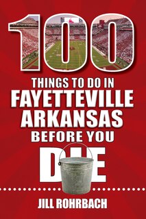 Front cover_100 Things to Do in Fayetteville, Arkansas, Before You Die