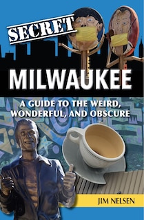 Secret Milwaukee: A Guide to the Weird, Wonderful, and Obscure