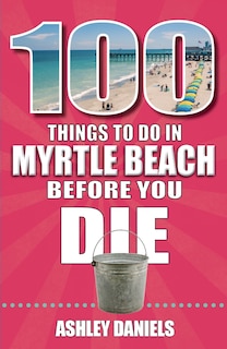 Front cover_100 Things to Do in Myrtle Beach, South Carolina, Before You Die
