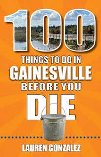 Front cover_100 Things to Do in Gainesville Before You Die
