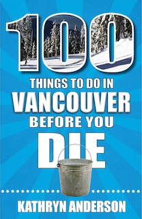 Front cover_100 Things to Do in Vancouver Before You Die