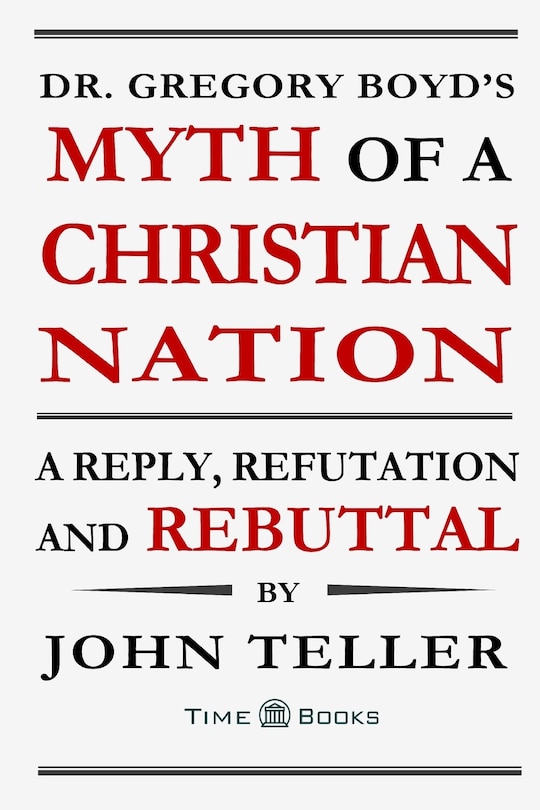 Dr. Gregory Boyd's Myth of a Christian Nation: A Reply, Refutation and Rebuttal