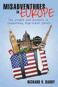 Misadventures in Europe: The pitfalls and pratfalls in chaperoning high-school seniors de Richard V. Barry