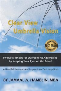 Clear View Umbrella Vision: Learn Twelve Methods for Overcoming Adversities by Keeping Your Eyes on the Prize!