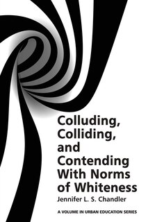 Front cover_Colluding, Colliding, and Contending with Norms of Whiteness