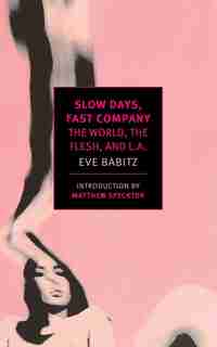 Slow Days, Fast Company: The World, The Flesh, And L.a. by Eve Babitz