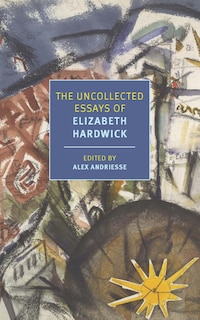 Front cover_The Uncollected Essays Of Elizabeth Hardwick