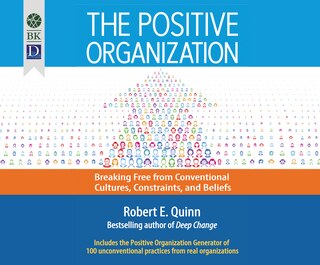 The Positive Organization: Breaking Free From Conventional Cultures, Constraints, And Beliefs