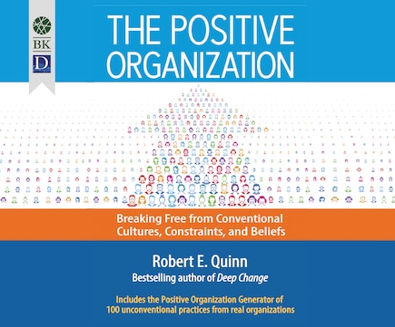 The Positive Organization: Breaking Free From Conventional Cultures, Constraints, And Beliefs