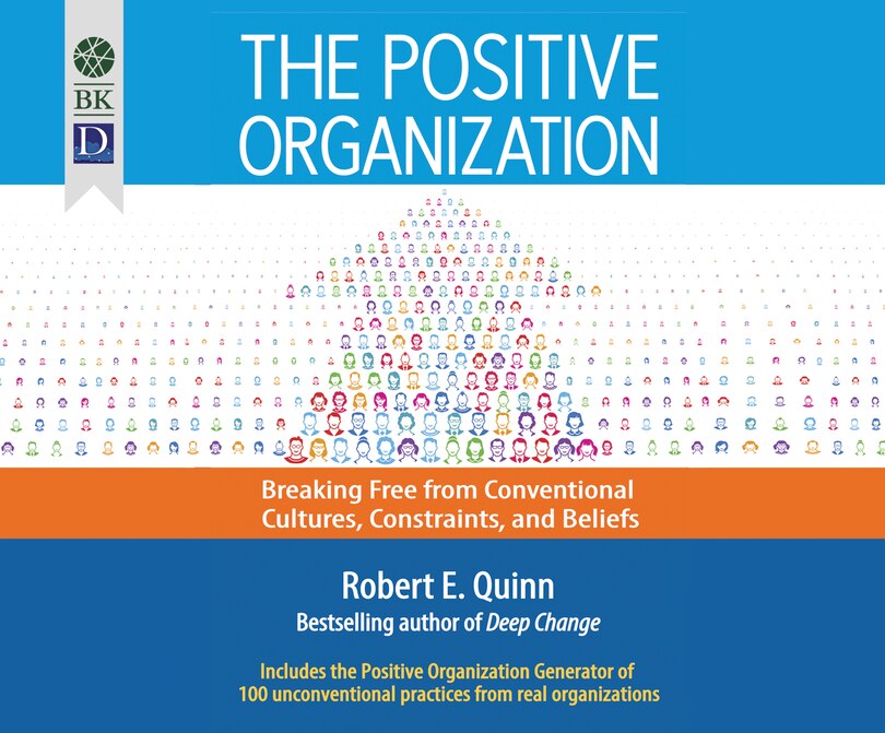 The Positive Organization: Breaking Free From Conventional Cultures, Constraints, And Beliefs
