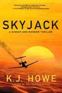 Skyjack: A Full-throttle Hijacking Thriller That Never Slows Down: A Kidnap-and-ransom Thriller by K.j. Howe