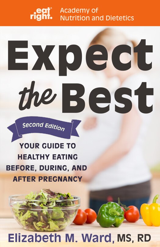 Expect The Best: Your Guide To Healthy Eating Before, During, And After Pregnancy, 2nd Edition