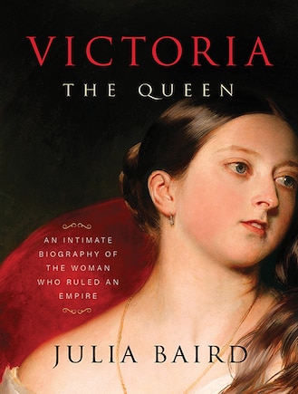 Victoria The Queen: An Intimate Biography of the Woman Who Ruled an Empire