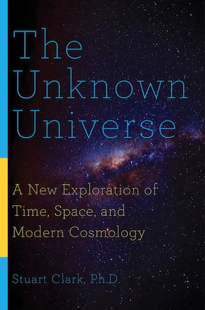 The Unknown Universe: A New Exploration Of Time, Space, And Modern Cosmology