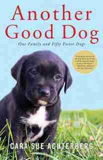 Another Good Dog: One Family And Fifty Foster Dogs by Cara Sue Achterberg