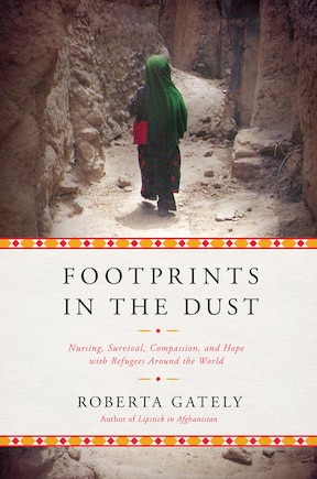 Footprints In The Dust: Nursing, Survival, Compassion, And Hope With Refugees Around The World