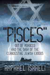 "Pisces" Out of Morocco and the Saga of the Clandestine Jewish Exodus by Raphael Israeli