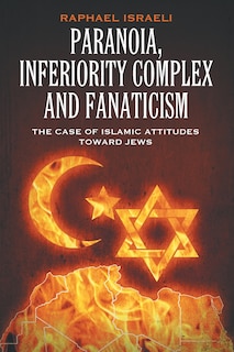 Paranoia, Inferiority Complex and Fanaticism: The Case of Islamic Attitudes toward Jews