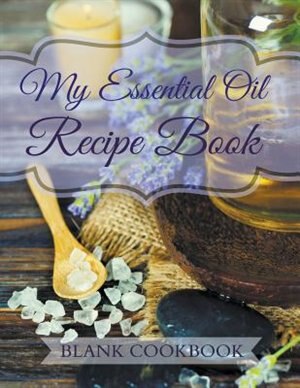 My Essential Oil Recipe Book: Blank Cookbook