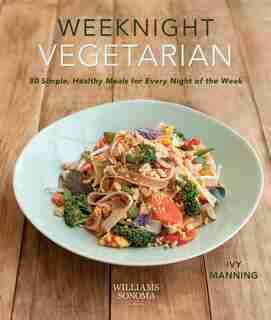 Weeknight Vegetarian (plant-based Diet, Meatless Recipes): 80 Simple, Healthy Meals For Every Night Of The Week by Ivy Manning