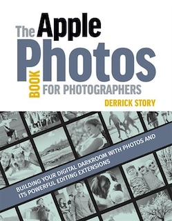 The Apple Photos Book For Photographers: Building Your Digital Darkroom With Photos And Its Powerful Editing Extensions