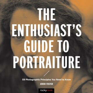 The Enthusiast's Guide To Portraiture: 59 Photographic Principles You Need To Know