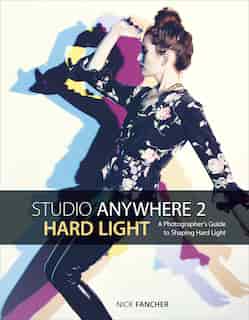 Studio Anywhere 2: Hard Light: A Photographer's Guide To Shaping Hard Light de Nick Fancher