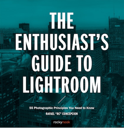 The Enthusiast's Guide To Lightroom: 55 Photographic Principles You Need To Know