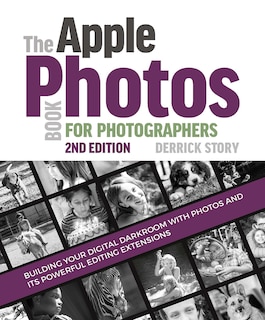 The Apple Photos Book For Photographers: Building Your Digital Darkroom With Photos And Its Powerful Editing Extensions
