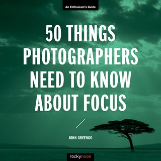 Front cover_50 Things Photographers Need To Know About Focus