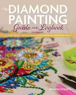 The Diamond Painting Guide And Logbook: Tips And Tricks For Creating, Personalizing, And Displaying Your Vibrant Works Of Art de Jennifer Roberts