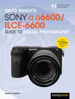 David Busch's Sony Alpha A6600/ilce-6600 Guide To Digital Photography by David D. Busch