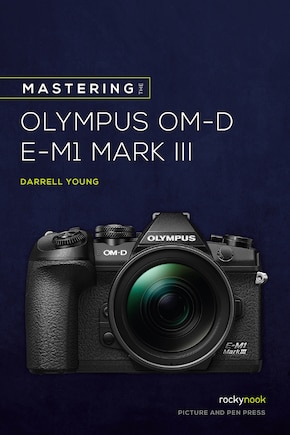 Mastering The Olympus Om-d E-m1 Mark Iii