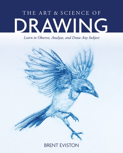 The Art And Science Of Drawing: Learn To Observe, Analyze, And Draw Any Subject de Brent Eviston
