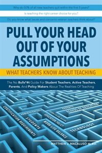 Front cover_Pull Your Head Out Of Your Assumptions What Teachers Know About Teaching