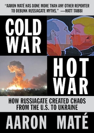 Cold War, Hot War: How Russiagate Created Chaos from Washington to Ukraine